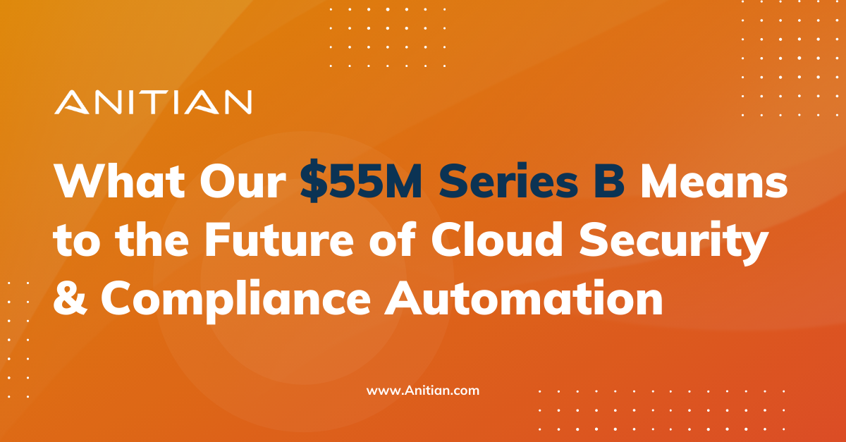 What Anitian’s $55M Series B Investment Means to the Future of Cloud Security and Compliance Automation